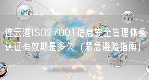 连云港ISO27001信息安全管理体系认证有效期是多久（紧急避险指南）