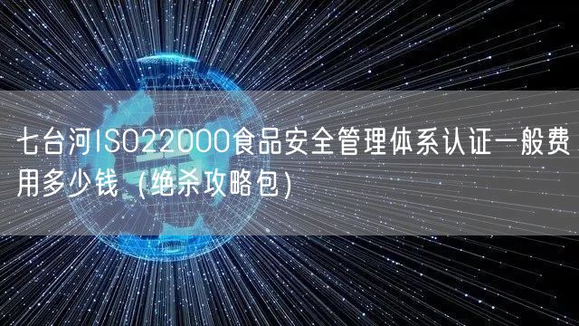 七台河ISO22000食品安全管理体系认证一般费用多少钱（绝杀攻略包）