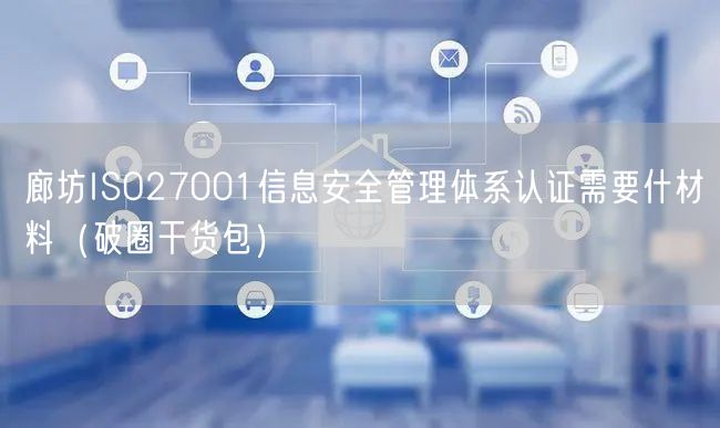 廊坊ISO27001信息安全管理体系认证需要什材料（破圈干货包）
