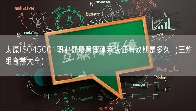 太原ISO45001职业健康管理体系认证有效期是多久（王炸组合拳大全）