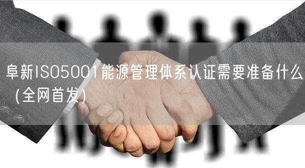 阜新ISO5001能源管理体系认证需要准备什么（全网首发）