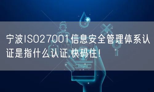 宁波ISO27001信息安全管理体系认证是指什么认证,快码住！