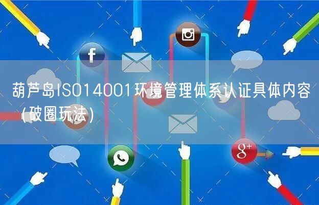 葫芦岛ISO14001环境管理体系认证具体内容（破圈玩法）