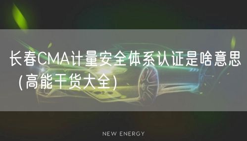 长春CMA计量安全体系认证是啥意思（高能干货大全）