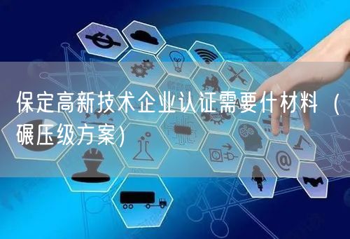 保定高新技术企业认证需要什材料（碾压级方案）