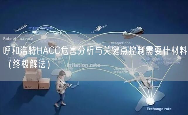 呼和浩特HACC危害分析与关键点控制需要什材料（终极解法）