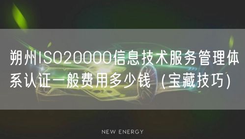 朔州ISO20000信息技术服务管理体系认证一般费用多少钱（宝藏技巧）