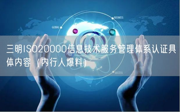 三明ISO20000信息技术服务管理体系认证具体内容（内行人爆料）