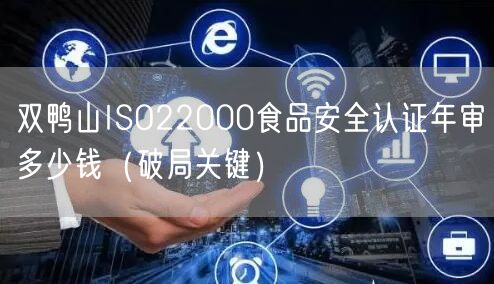 双鸭山ISO22000食品安全认证年审多少钱（破局关键）