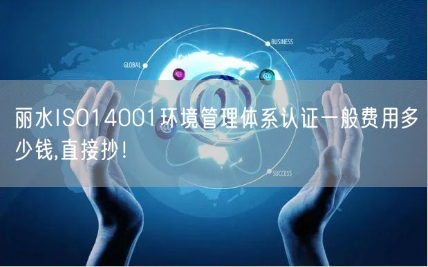 丽水ISO14001环境管理体系认证一般费用多少钱,直接抄！