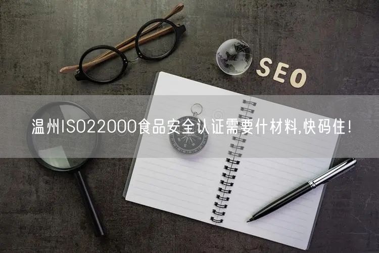 温州ISO22000食品安全认证需要什材料,快码住！