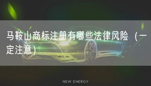 马鞍山商标注册有哪些法律风险（让你少花冤枉钱）