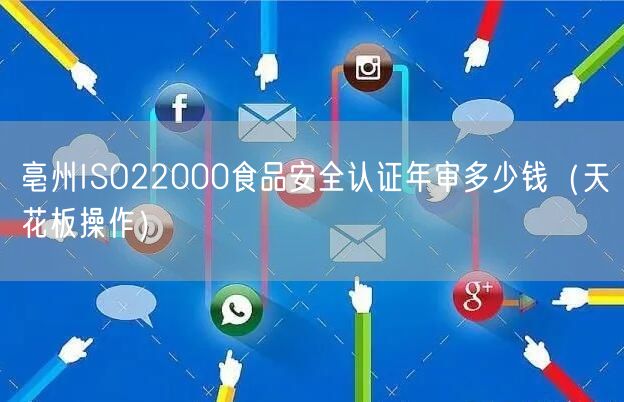 亳州ISO22000食品安全认证年审多少钱（天花板操作）