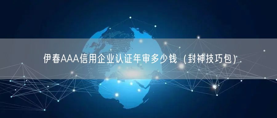伊春AAA信用企业认证年审多少钱（封神技巧包）