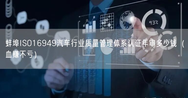 蚌埠ISO16949汽车行业质量管理体系认证年审多少钱（血赚不亏）