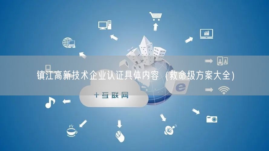 镇江高新技术企业认证具体内容（救命级方案大全）
