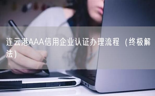 连云港AAA信用企业认证办理流程（终极解法）