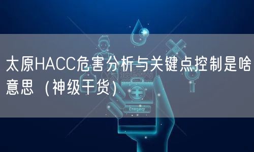太原HACC危害分析与关键点控制是啥意思（2026干货来了）