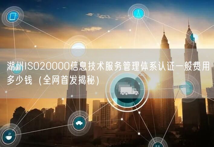 湖州ISO20000信息技术服务管理体系认证一般费用多少钱（全网首发）