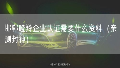 邯郸瞪羚企业认证需要什么资料（最新推荐）