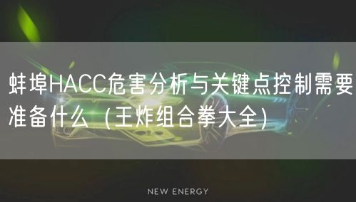 蚌埠HACC危害分析与关键点控制需要准备什么（王炸组合拳大全）