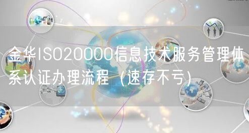 金华ISO20000信息技术服务管理体系认证办理流程（速存不亏）