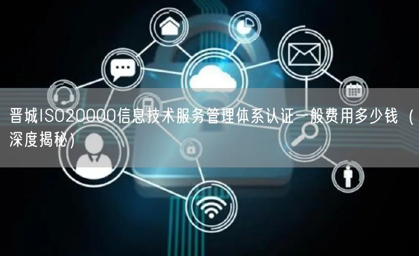 晋城ISO20000信息技术服务管理体系认证一般费用多少钱（深度）