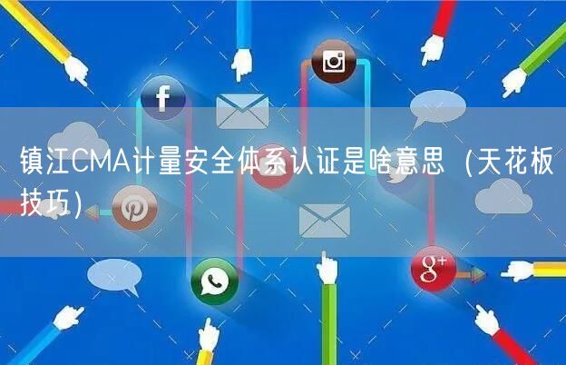镇江CMA计量安全体系认证是啥意思（天花板技巧）