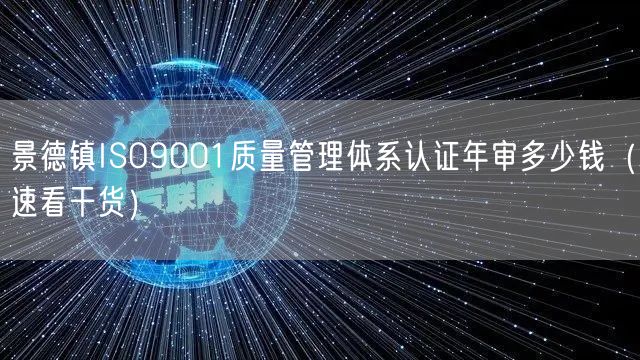景德镇ISO9001质量管理体系认证年审多少钱（速看干货）
