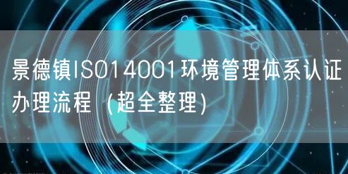 景德镇ISO14001环境管理体系认证办理流程（超全整理）