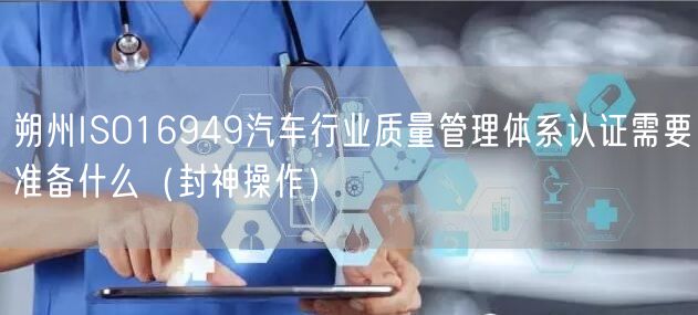 朔州ISO16949汽车行业质量管理体系认证需要准备什么（封神操作）
