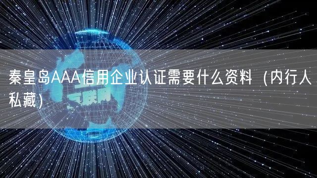秦皇岛AAA信用企业认证需要什么资料（内行人私藏）