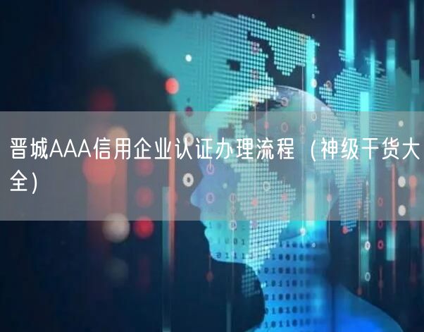 晋城AAA信用企业认证办理流程（2026干货来了大全）