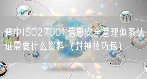 晋中ISO27001信息安全管理体系认证需要什么资料（封神技巧包）