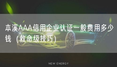本溪AAA信用企业认证一般费用多少钱（救命级技巧）