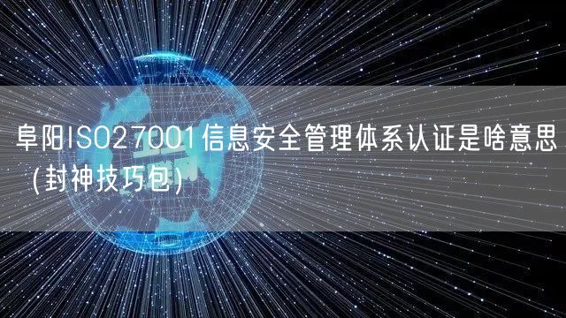 阜阳ISO27001信息安全管理体系认证是啥意思（封神技巧包）