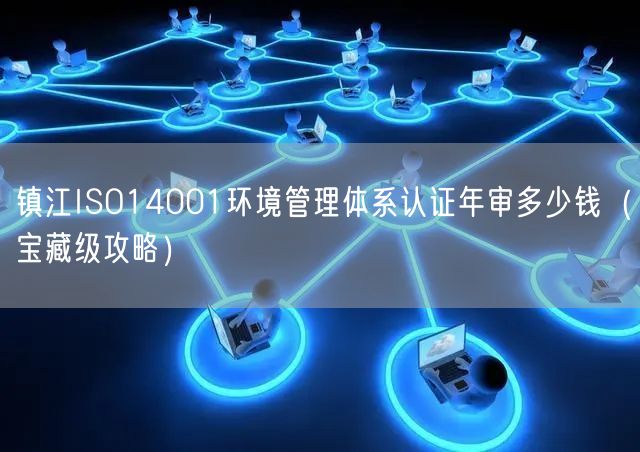 镇江ISO14001环境管理体系认证年审多少钱（宝藏级攻略）