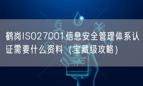鹤岗ISO27001信息安全管理体系认证需要什么资料（宝藏级攻略）