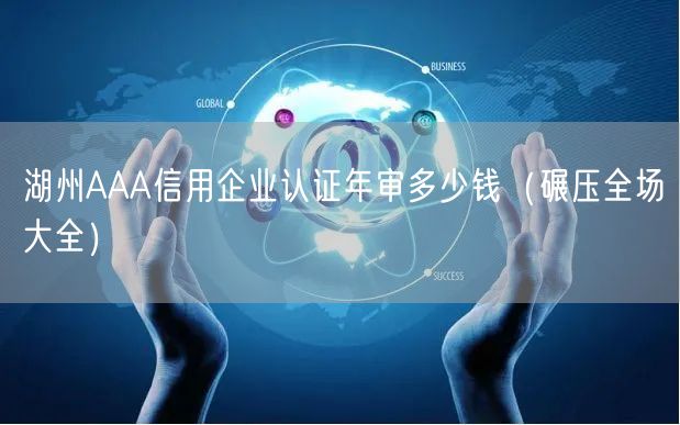 湖州AAA信用企业认证年审多少钱（碾压全场大全）