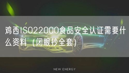 鸡西ISO22000食品安全认证需要什么资料（闭眼抄全套）