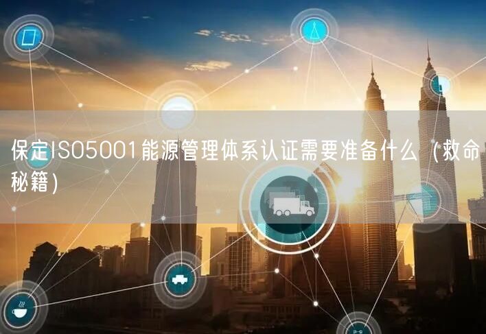 保定ISO5001能源管理体系认证需要准备什么（救命秘籍）