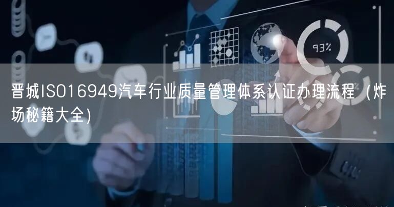 晋城ISO16949汽车行业质量管理体系认证办理流程（炸场秘籍大全）