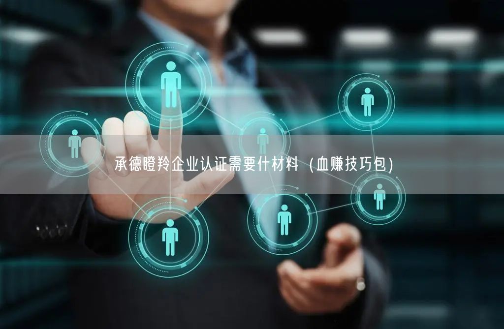 承德瞪羚企业认证需要什材料（血赚技巧包）
