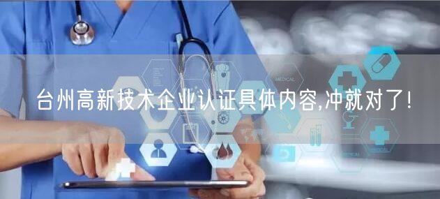 台州高新技术企业认证具体内容,冲就对了！