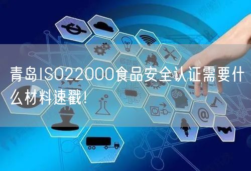 青岛ISO22000食品安全认证需要什么材料速戳！
