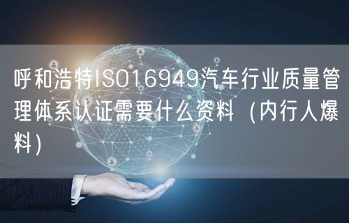 呼和浩特ISO16949汽车行业质量管理体系认证需要什么资料（内行人爆料）