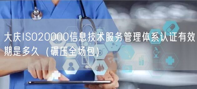 大庆ISO20000信息技术服务管理体系认证有效期是多久（碾压全场包）
