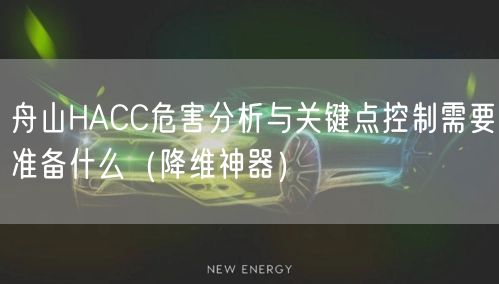 舟山HACC危害分析与关键点控制需要准备什么（助力企业2026版）