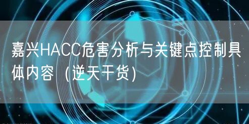 嘉兴HACC危害分析与关键点控制具体内容（2026干货来了）