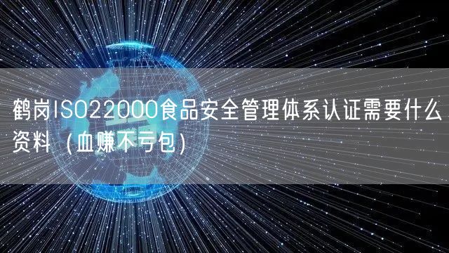 鹤岗ISO22000食品安全管理体系认证需要什么资料（血赚不亏包）